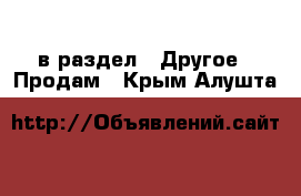  в раздел : Другое » Продам . Крым,Алушта